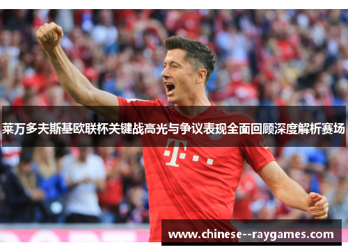 莱万多夫斯基欧联杯关键战高光与争议表现全面回顾深度解析赛场